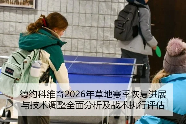 德约科维奇2026年草地赛季恢复进展与技术调整全面分析及战术执行评估